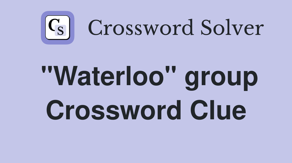 "Waterloo" group Crossword Clue Answers Crossword Solver